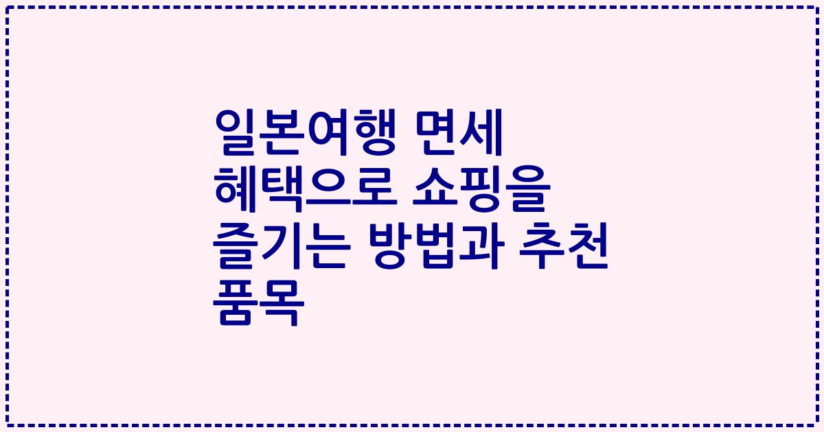 일본여행 면세 혜택으로 쇼핑을 즐기는 방법과 추천 품목