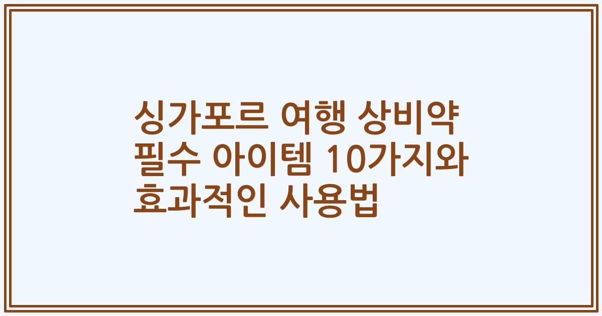 싱가포르 여행 상비약 필수 아이템 10가지와 효과적인 사용법