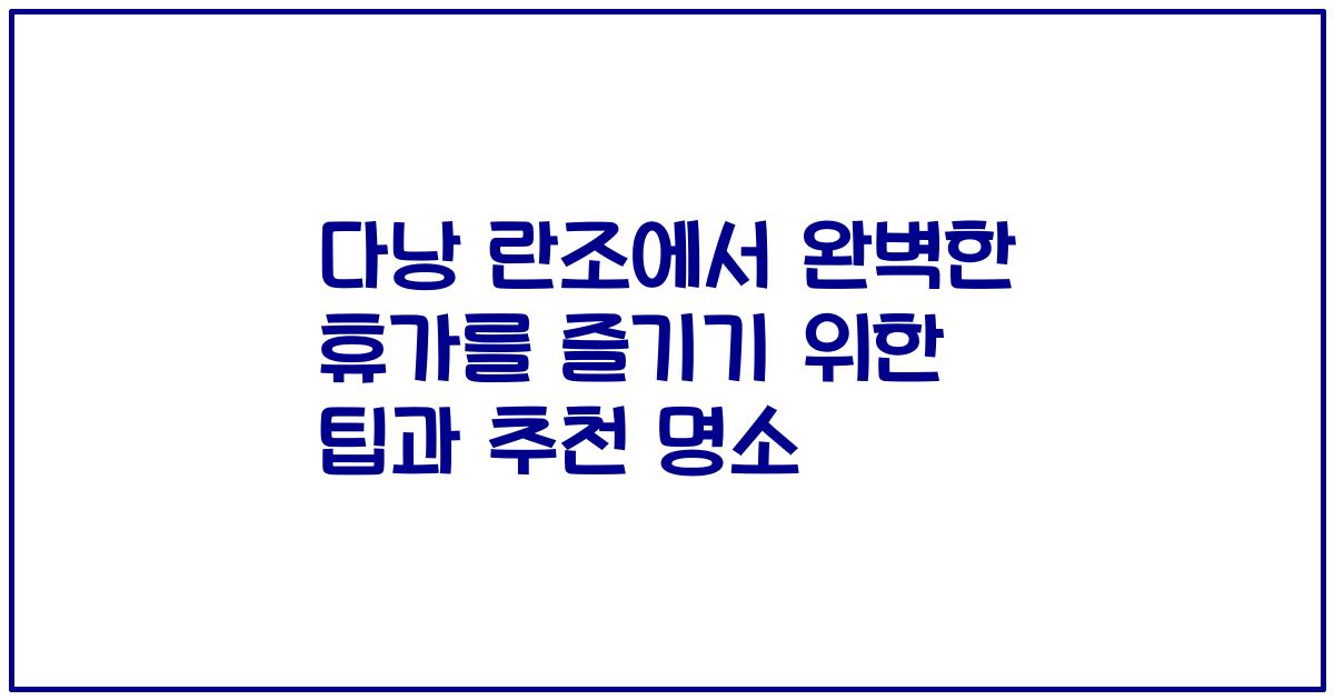다낭 란조에서 완벽한 휴가를 즐기기 위한 팁과 추천 명소