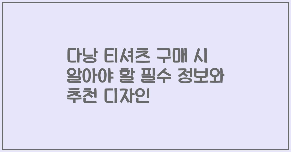 다낭 티셔츠 구매 시 알아야 할 필수 정보와 추천 디자인