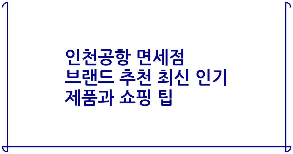 인천공항 면세점 브랜드 추천 최신 인기 제품과 쇼핑 팁