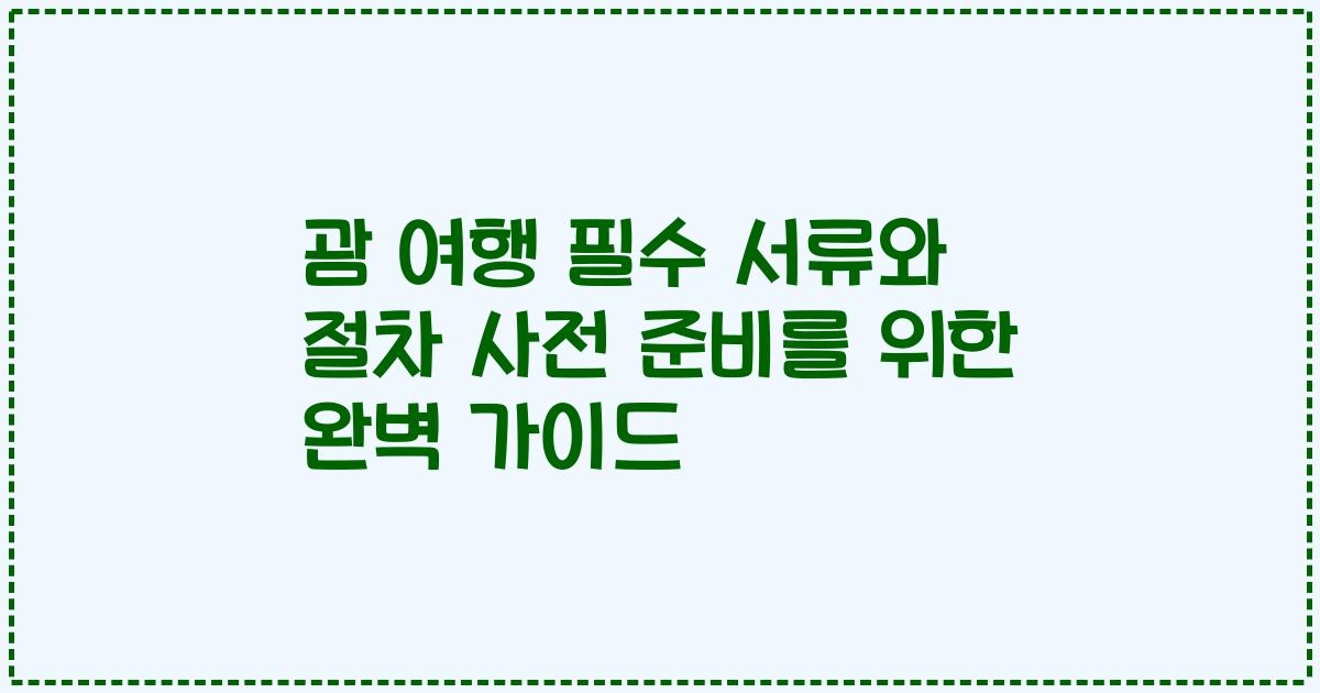 괌 여행 필수 서류와 절차 사전 준비를 위한 완벽 가이드