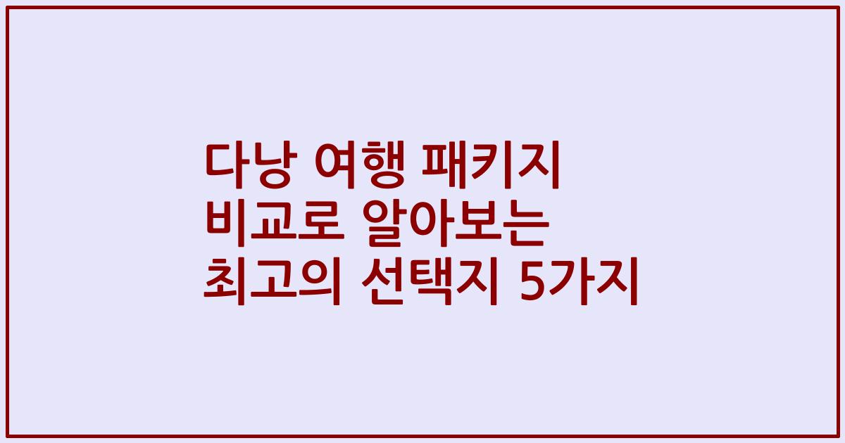 다낭 여행 패키지 비교로 알아보는 최고의 선택지 5가지