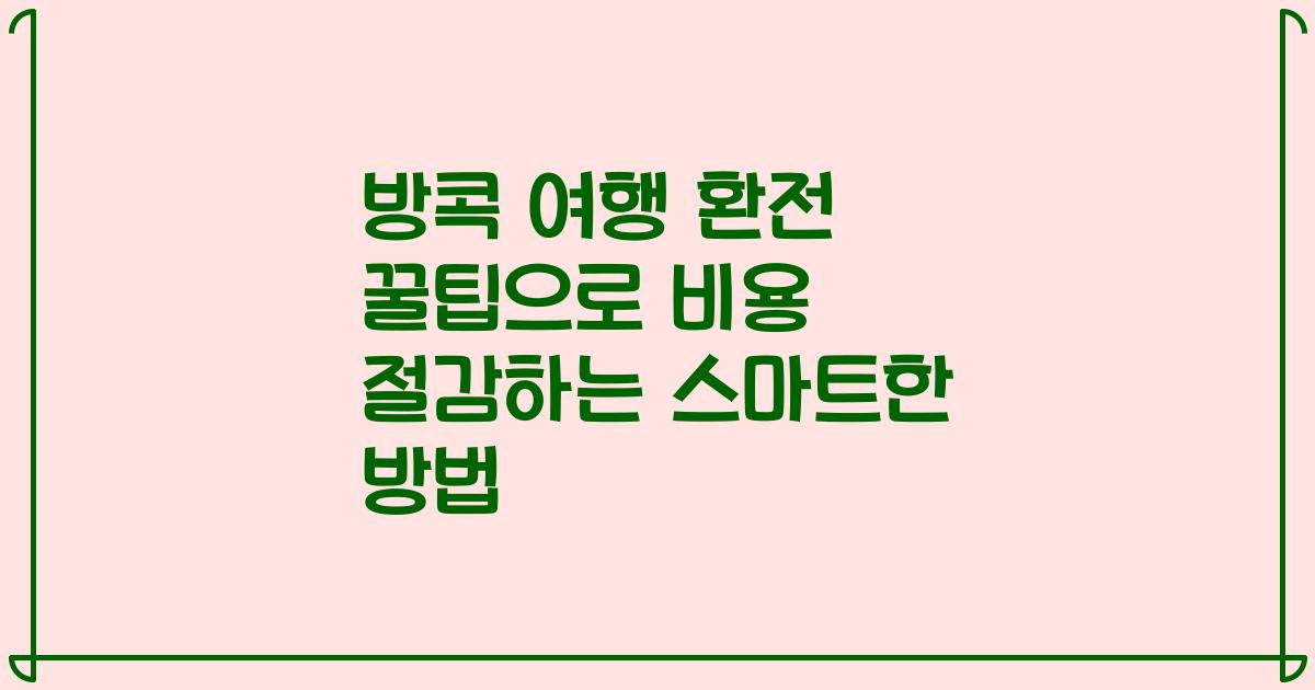 방콕 여행 환전 꿀팁으로 비용 절감하는 스마트한 방법
