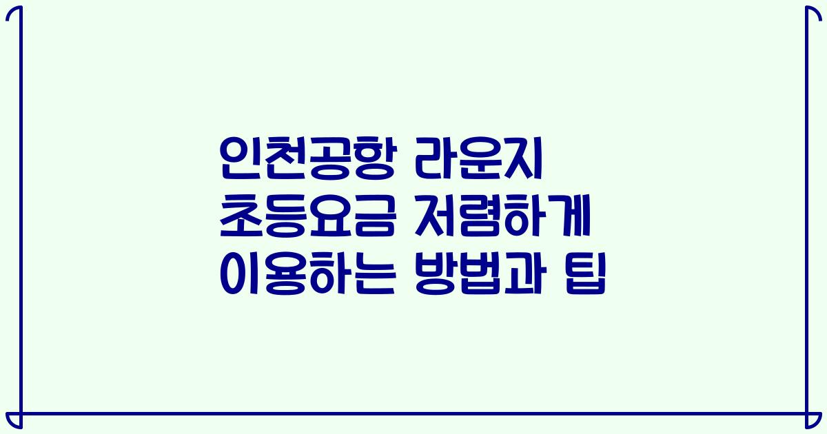 인천공항 라운지 초등요금 저렴하게 이용하는 방법과 팁