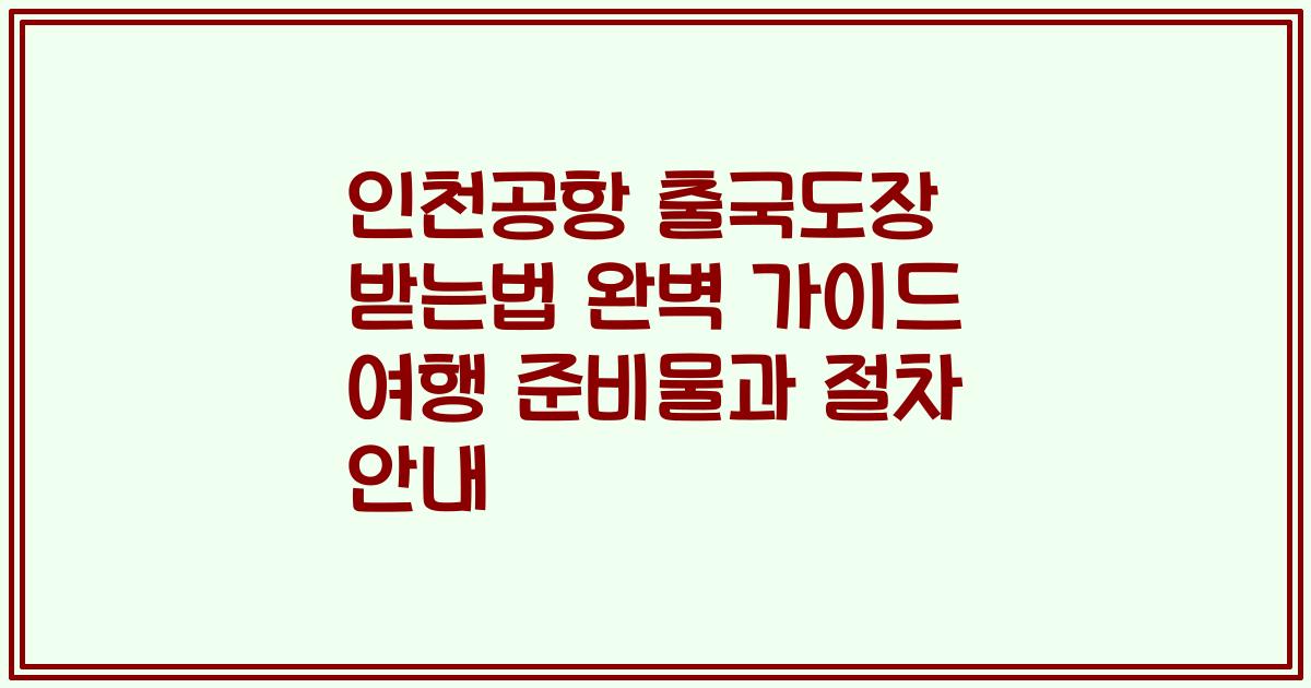 인천공항 출국도장 받는법 완벽 가이드 여행 준비물과 절차 안내