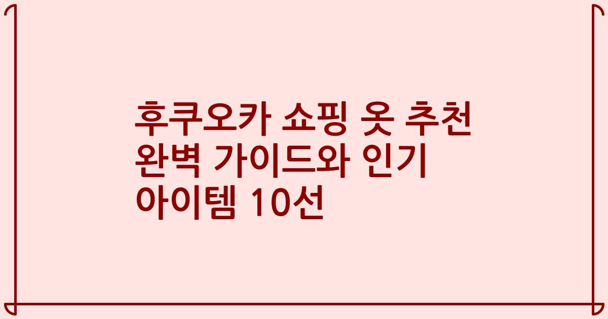 후쿠오카 쇼핑 옷 추천 완벽 가이드와 인기 아이템 10선