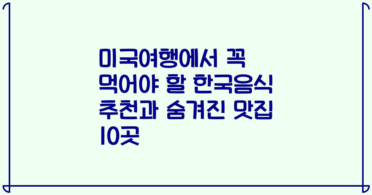미국여행에서 꼭 먹어야 할 한국음식 추천과 숨겨진 맛집 10곳