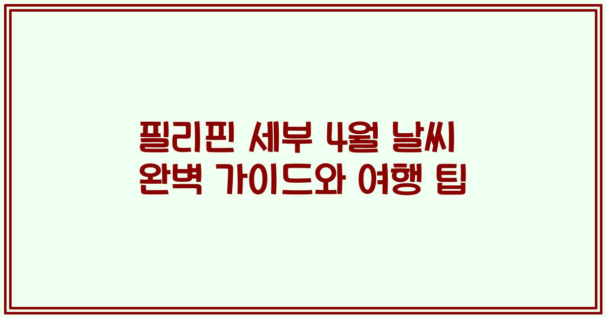 필리핀 세부 4월 날씨 완벽 가이드와 여행 팁