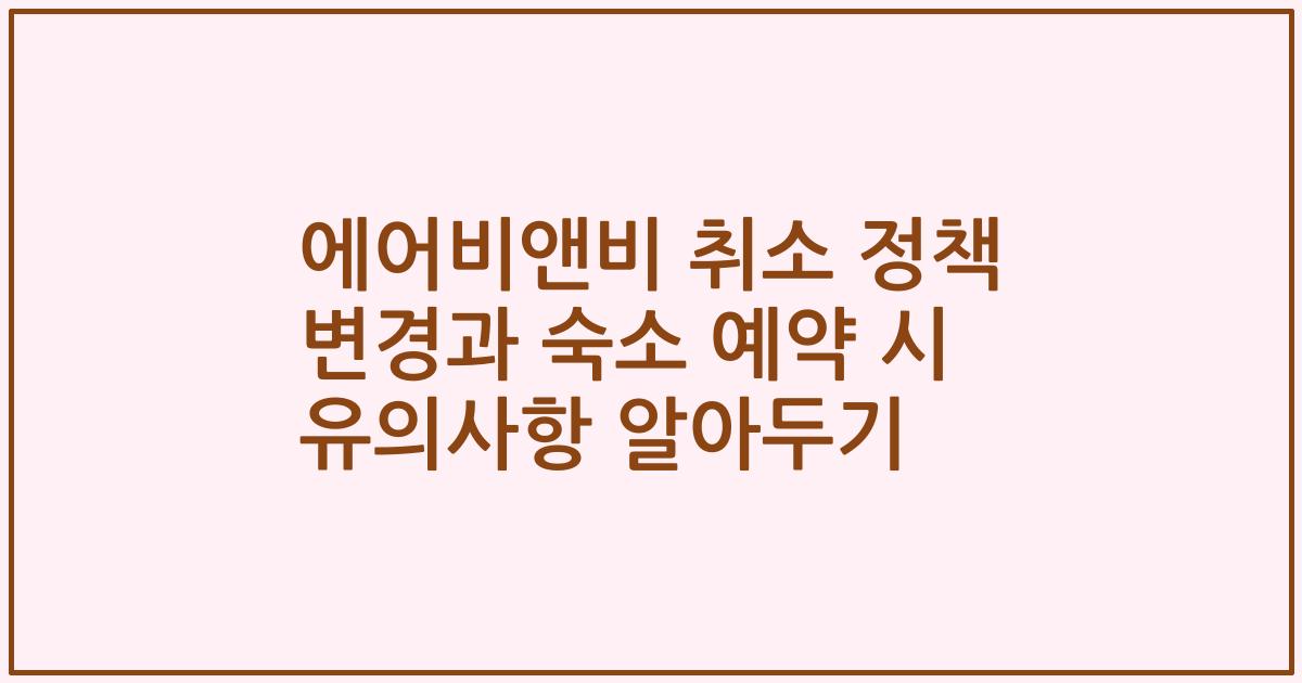 에어비앤비 취소 정책 변경과 숙소 예약 시 유의사항 알아두기