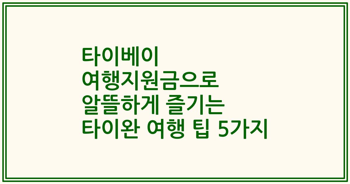 타이베이 여행지원금으로 알뜰하게 즐기는 타이완 여행 팁 5가지