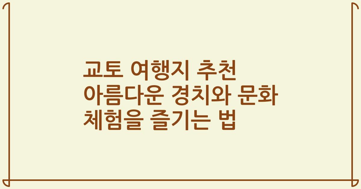 교토 여행지 추천 아름다운 경치와 문화 체험을 즐기는 법