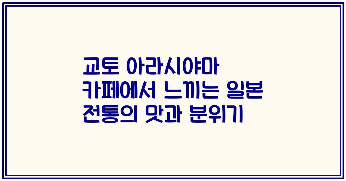 교토 아라시야마 카페에서 느끼는 일본 전통의 맛과 분위기