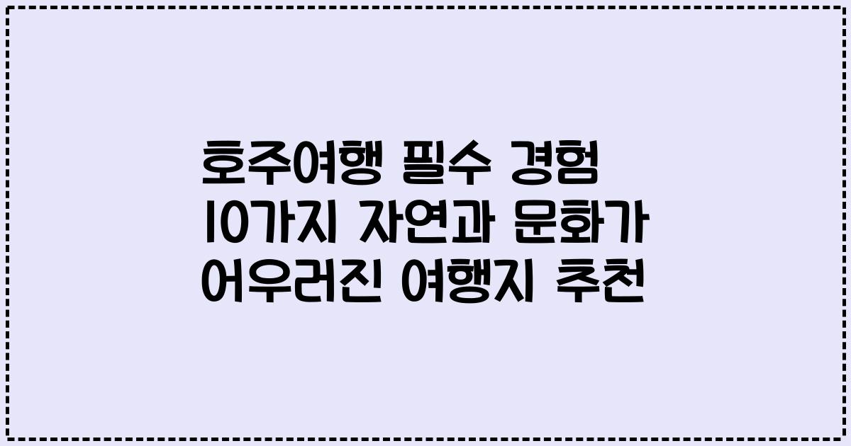 호주여행 필수 경험 10가지 자연과 문화가 어우러진 여행지 추천