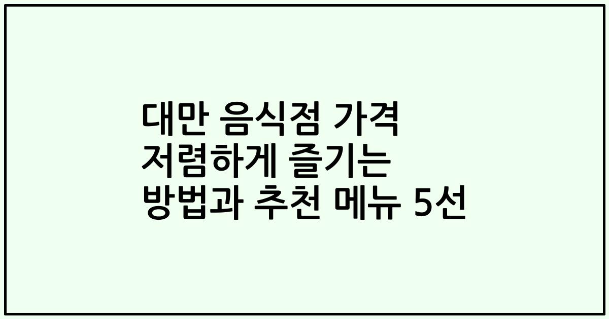 대만 음식점 가격 저렴하게 즐기는 방법과 추천 메뉴 5선