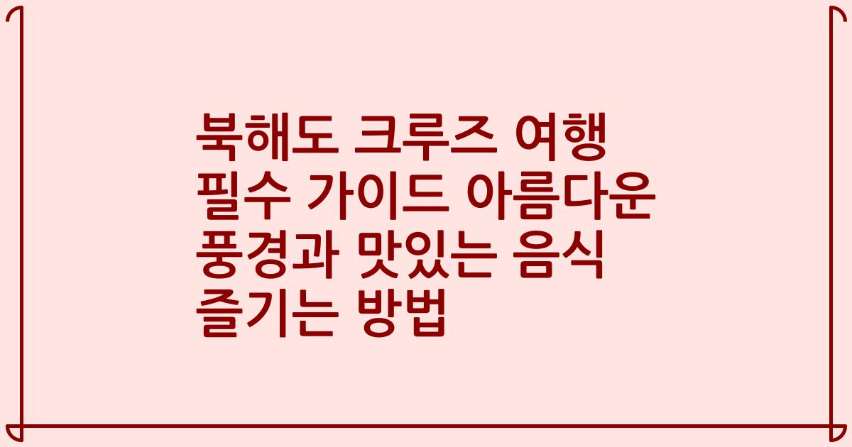 북해도 크루즈 여행 필수 가이드 아름다운 풍경과 맛있는 음식 즐기는 방법