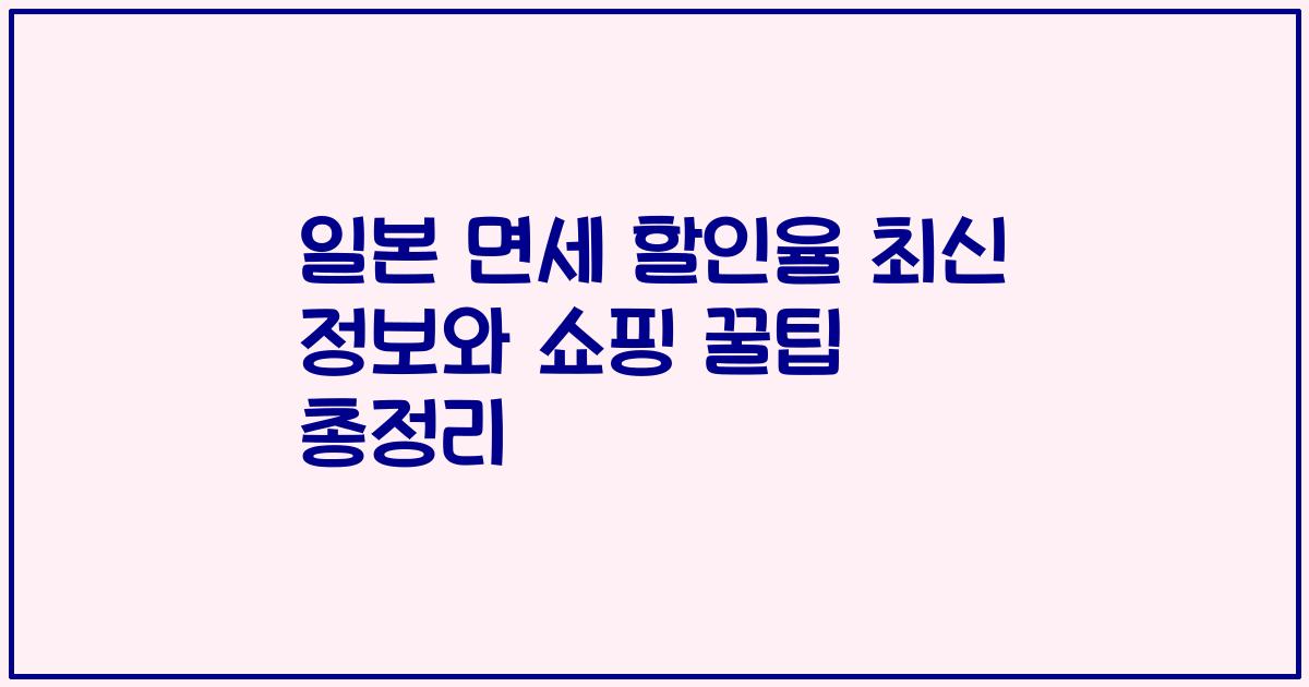 일본 면세 할인율 최신 정보와 쇼핑 꿀팁 총정리