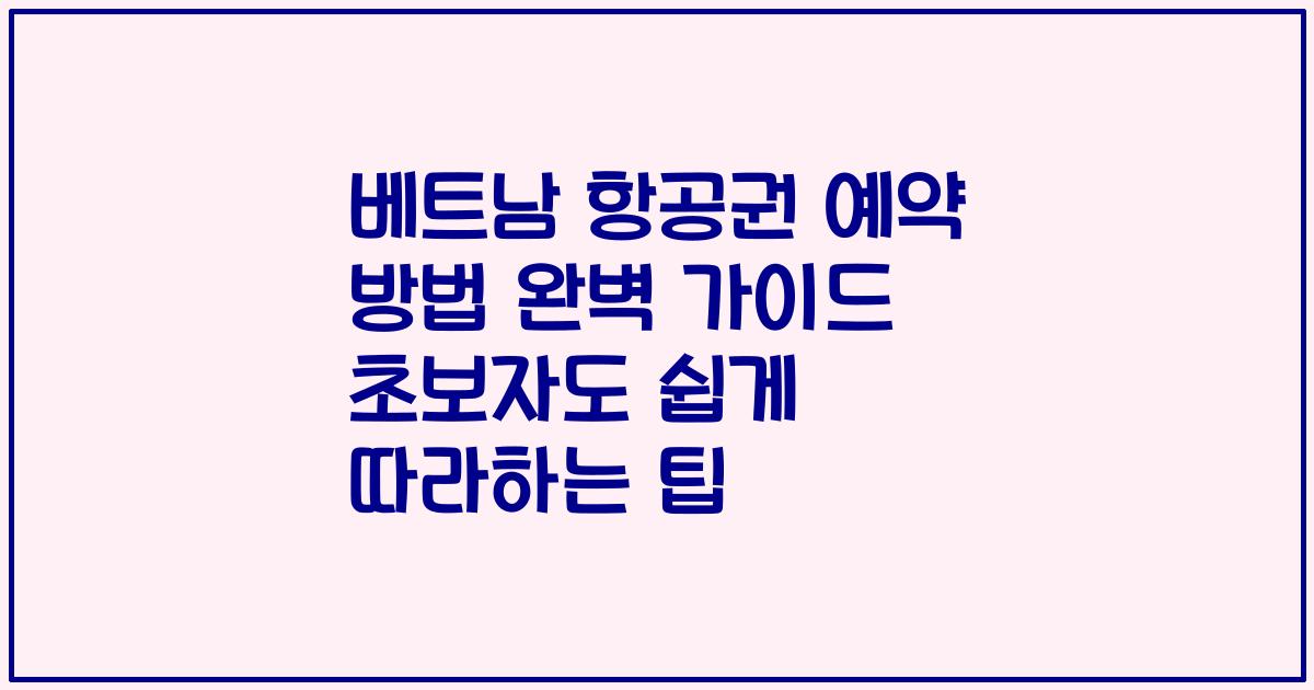 베트남 항공권 예약 방법 완벽 가이드 초보자도 쉽게 따라하는 팁