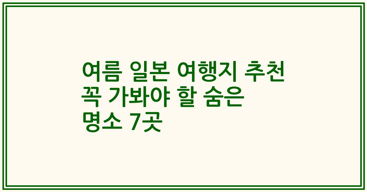 여름 일본 여행지 추천 꼭 가봐야 할 숨은 명소 7곳