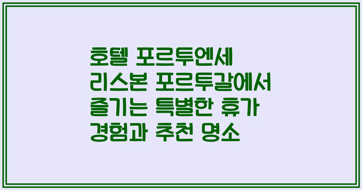 호텔 포르투엔세 리스본 포르투갈에서 즐기는 특별한 휴가 경험과 추천 명소