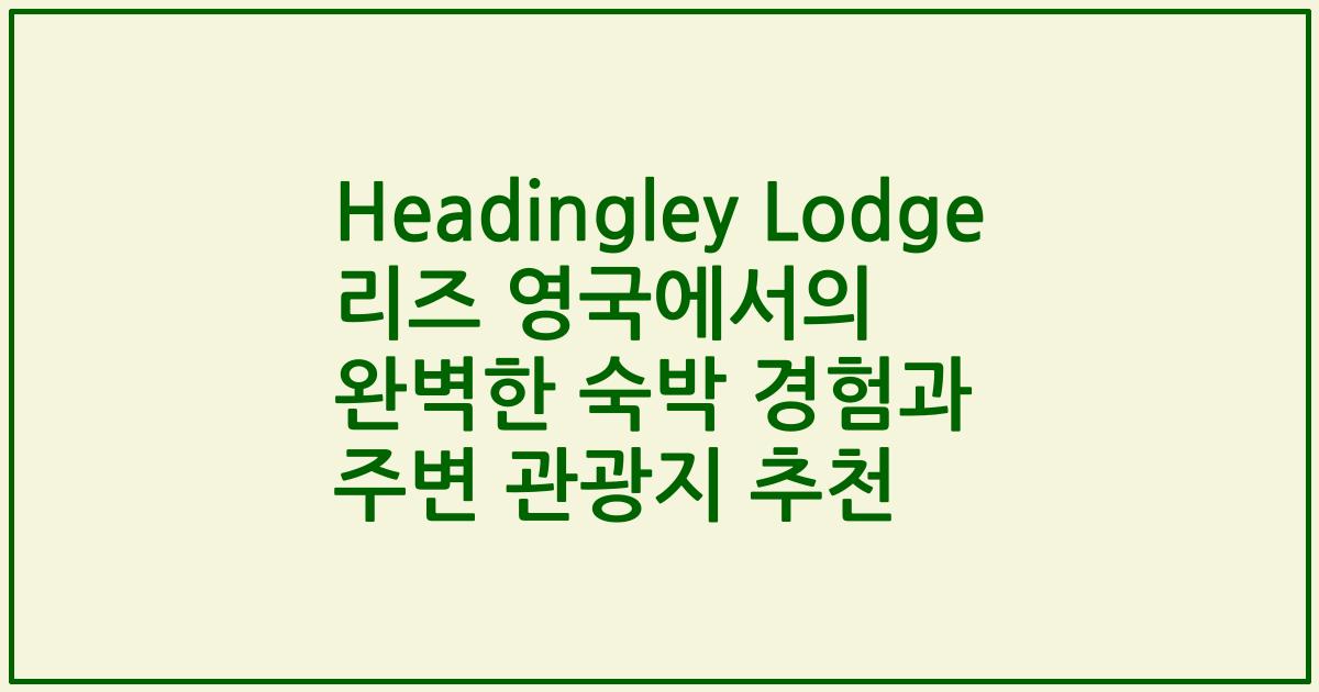 Headingley Lodge 리즈 영국에서의 완벽한 숙박 경험과 주변 관광지 추천