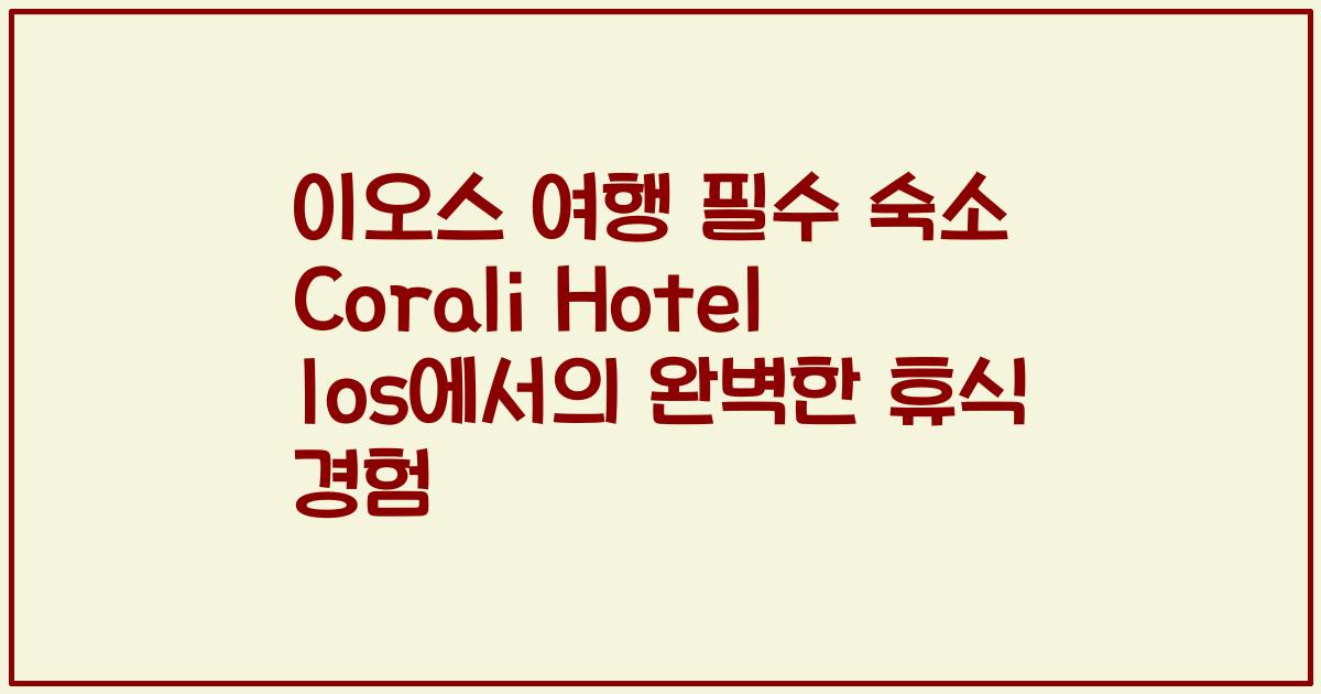 이오스 여행 필수 숙소 Corali Hotel Ios에서의 완벽한 휴식 경험