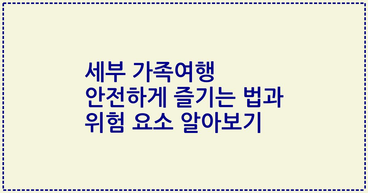 세부 가족여행 안전하게 즐기는 법과 위험 요소 알아보기