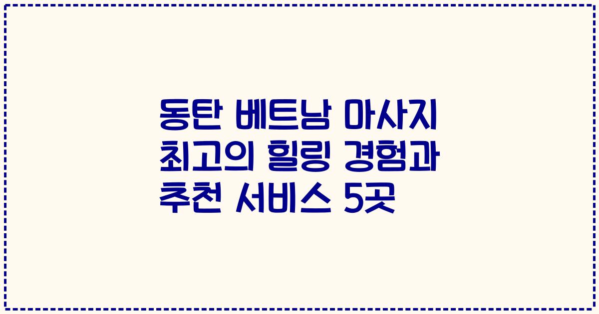 동탄 베트남 마사지 최고의 힐링 경험과 추천 서비스 5곳