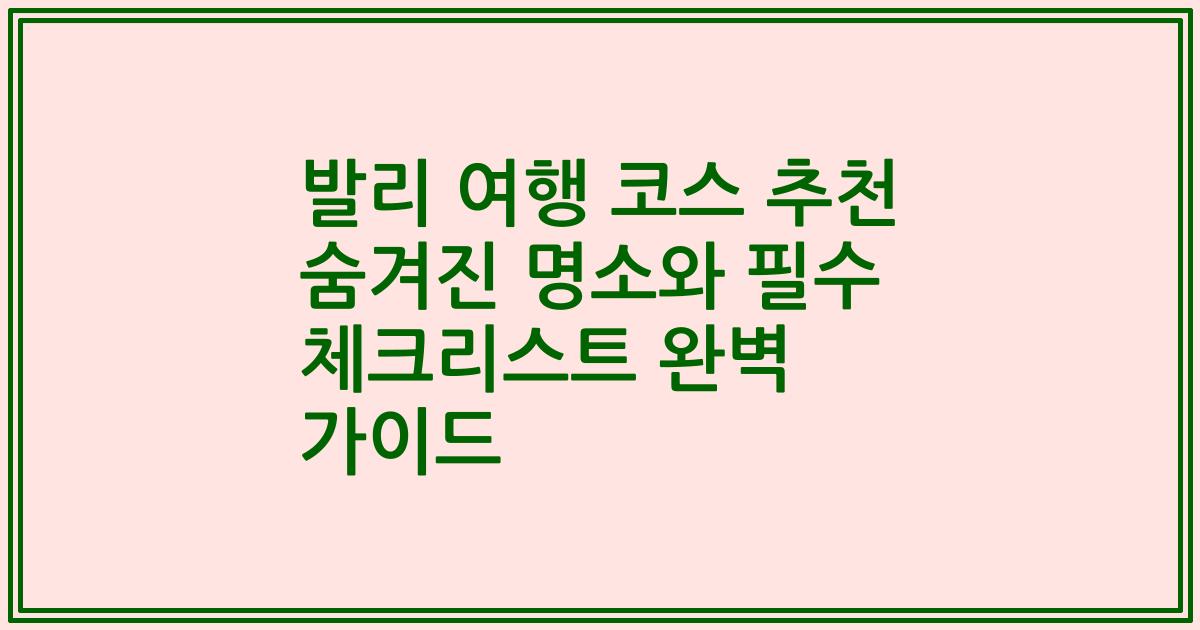 발리 여행 코스 추천 숨겨진 명소와 필수 체크리스트 완벽 가이드