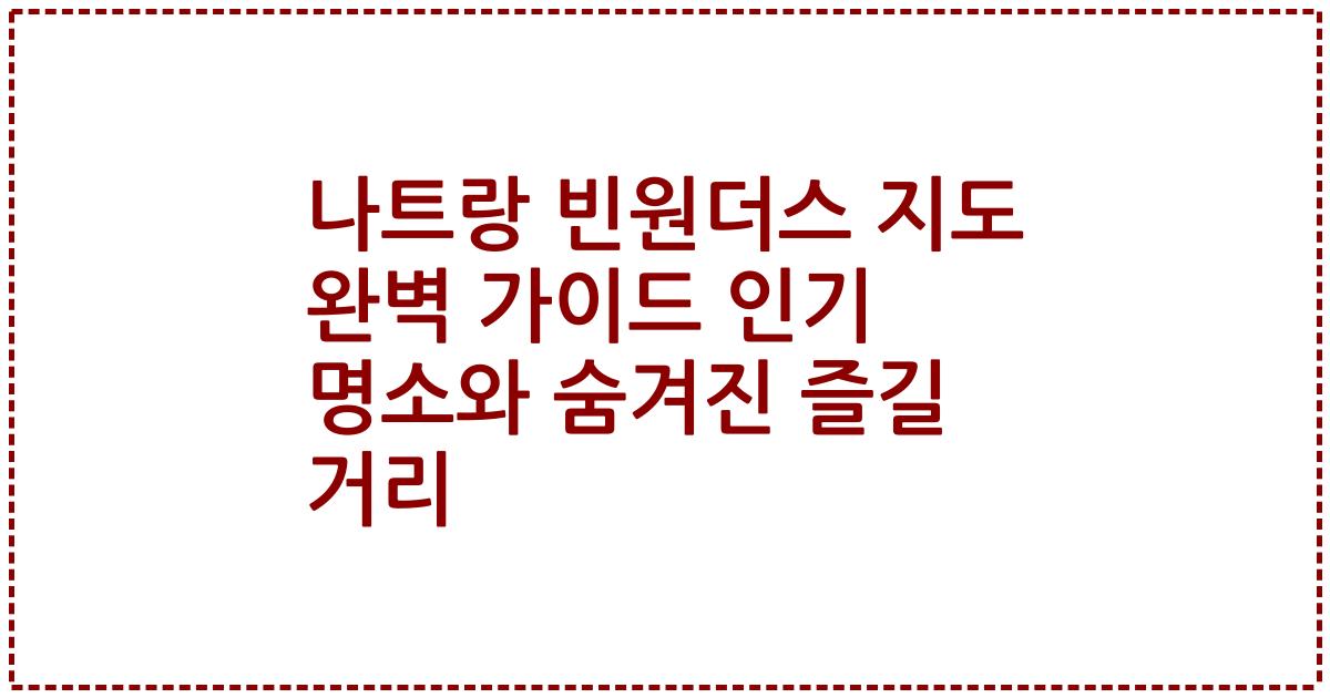 나트랑 빈원더스 지도 완벽 가이드 인기 명소와 숨겨진 즐길 거리