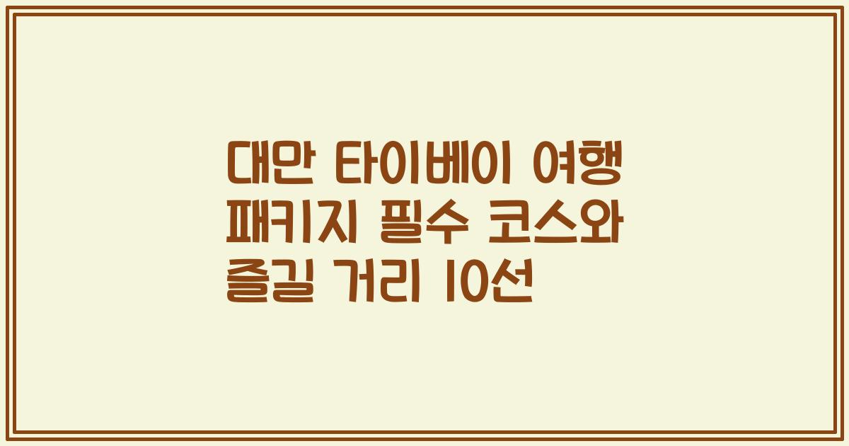 대만 타이베이 여행 패키지 필수 코스와 즐길 거리 10선
