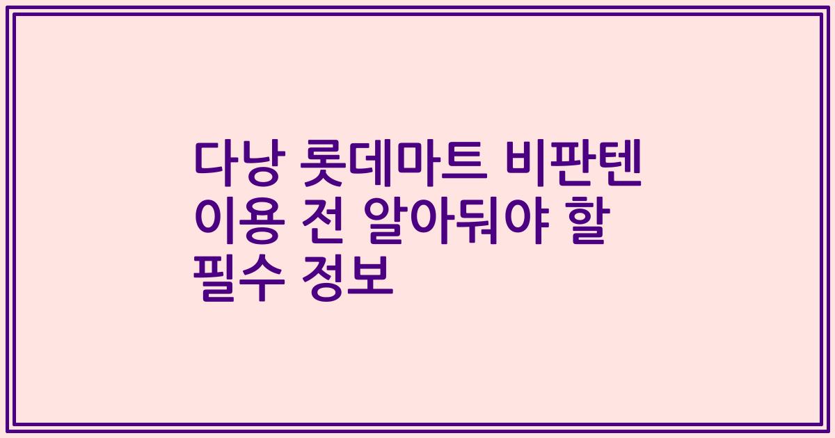 다낭 롯데마트 비판텐 이용 전 알아둬야 할 필수 정보