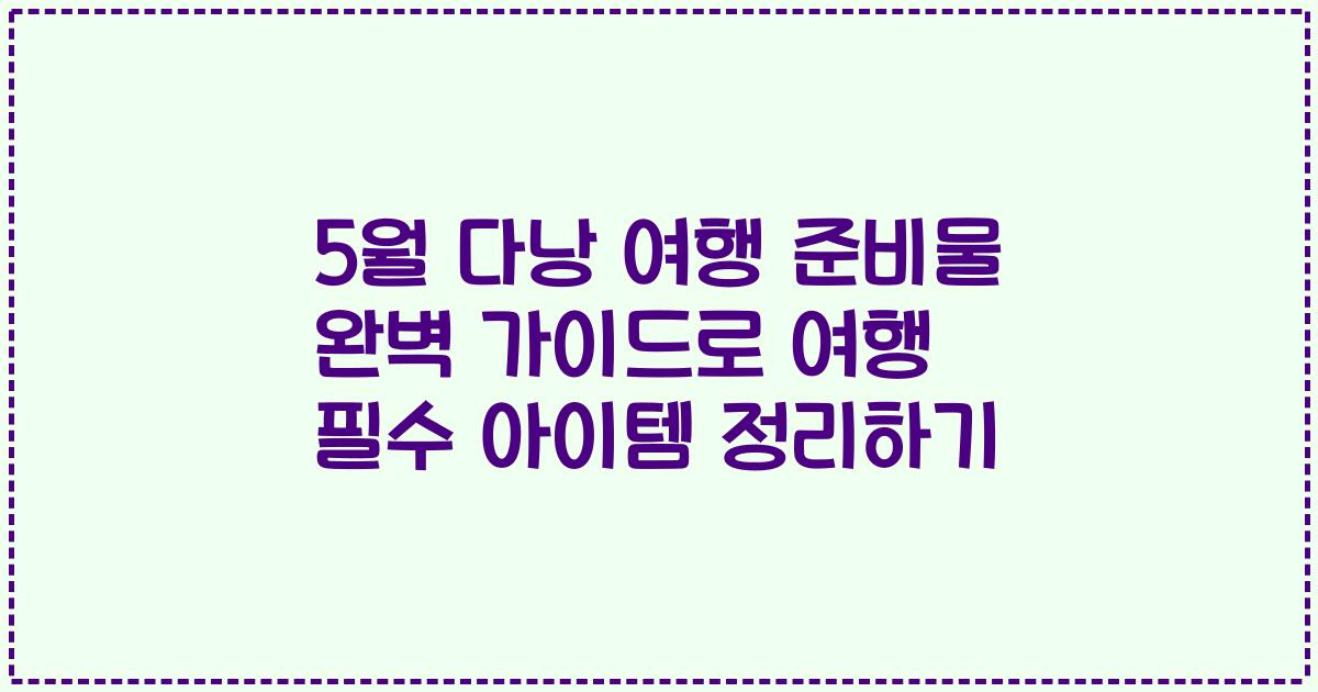 5월 다낭 여행 준비물 완벽 가이드로 여행 필수 아이템 정리하기