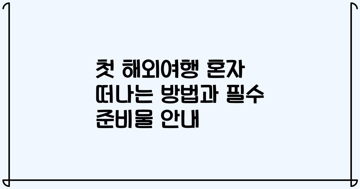 첫 해외여행 혼자 떠나는 방법과 필수 준비물 안내
