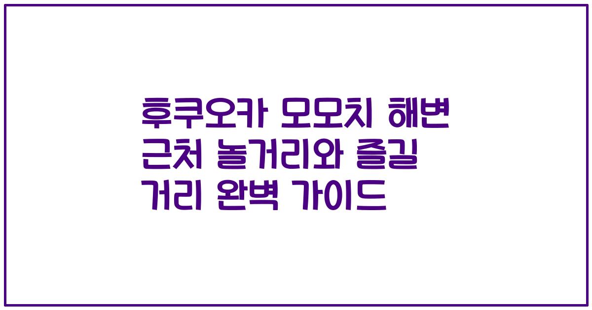 후쿠오카 모모치 해변 근처 놀거리와 즐길 거리 완벽 가이드