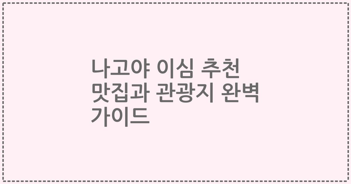 나고야 이심 추천 맛집과 관광지 완벽 가이드