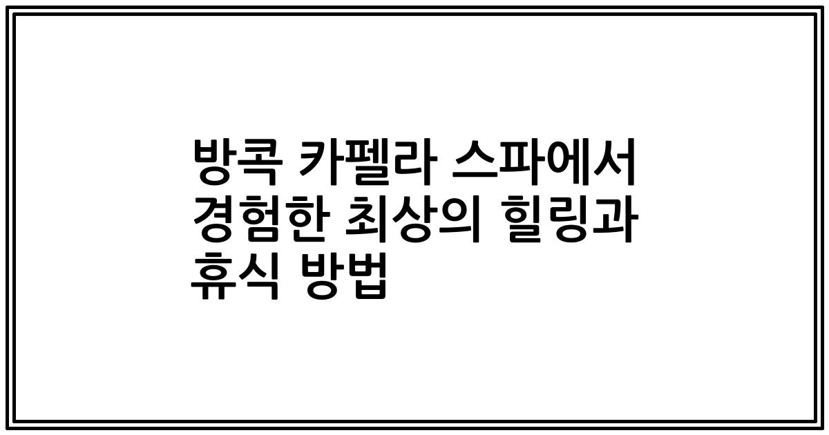 방콕 카펠라 스파에서 경험한 최상의 힐링과 휴식 방법