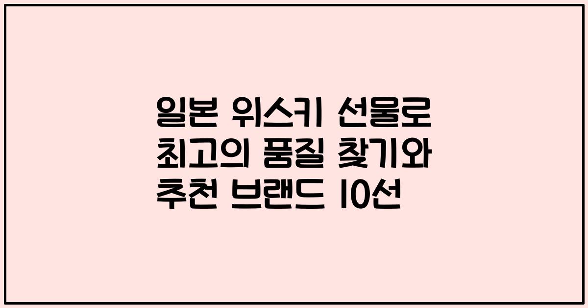 일본 위스키 선물로 최고의 품질 찾기와 추천 브랜드 10선