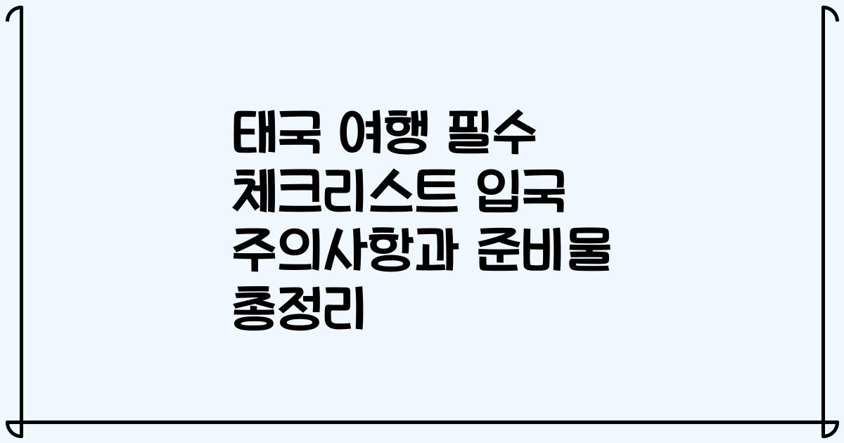 태국 여행 필수 체크리스트 입국 주의사항과 준비물 총정리