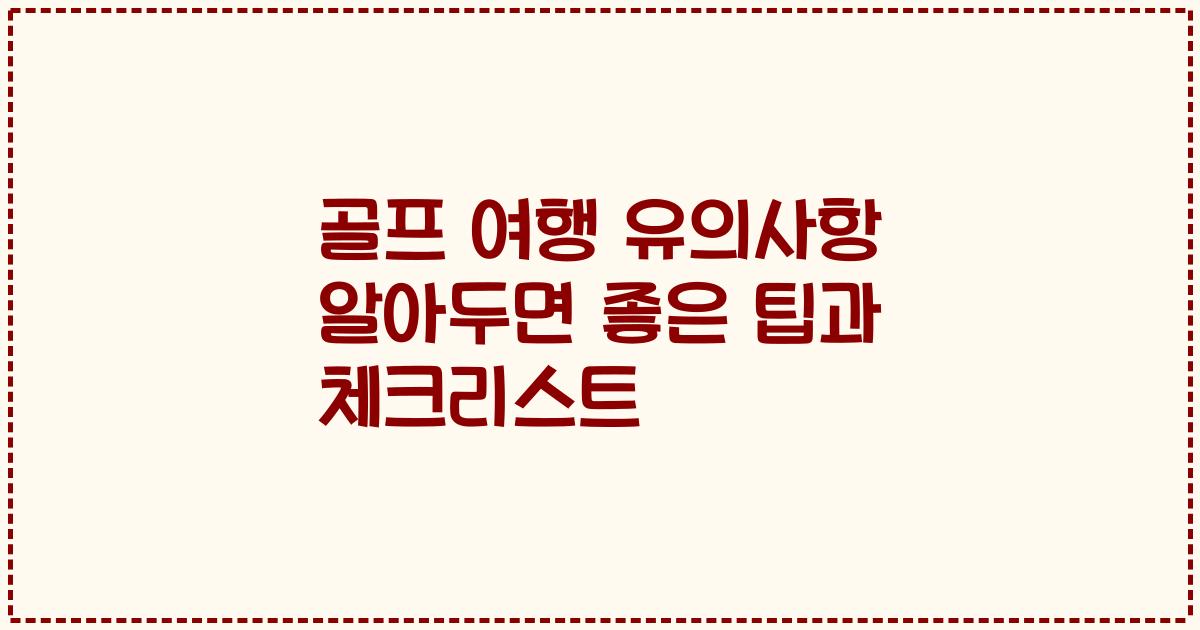 골프 여행 유의사항 알아두면 좋은 팁과 체크리스트