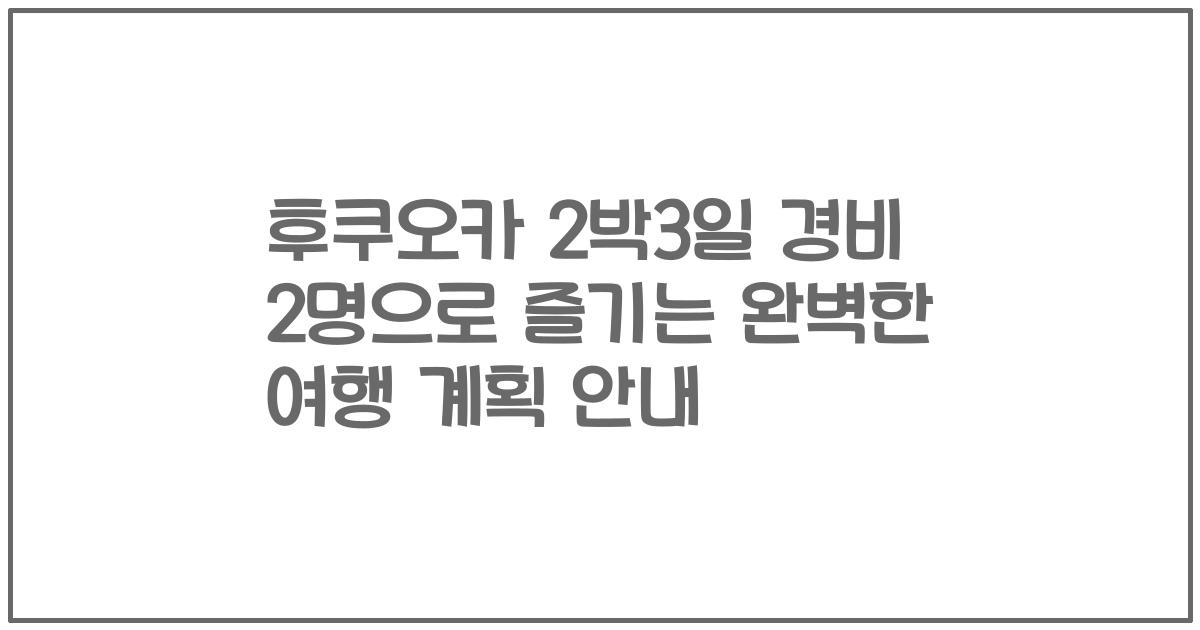 후쿠오카 2박3일 경비 2명으로 즐기는 완벽한 여행 계획 안내