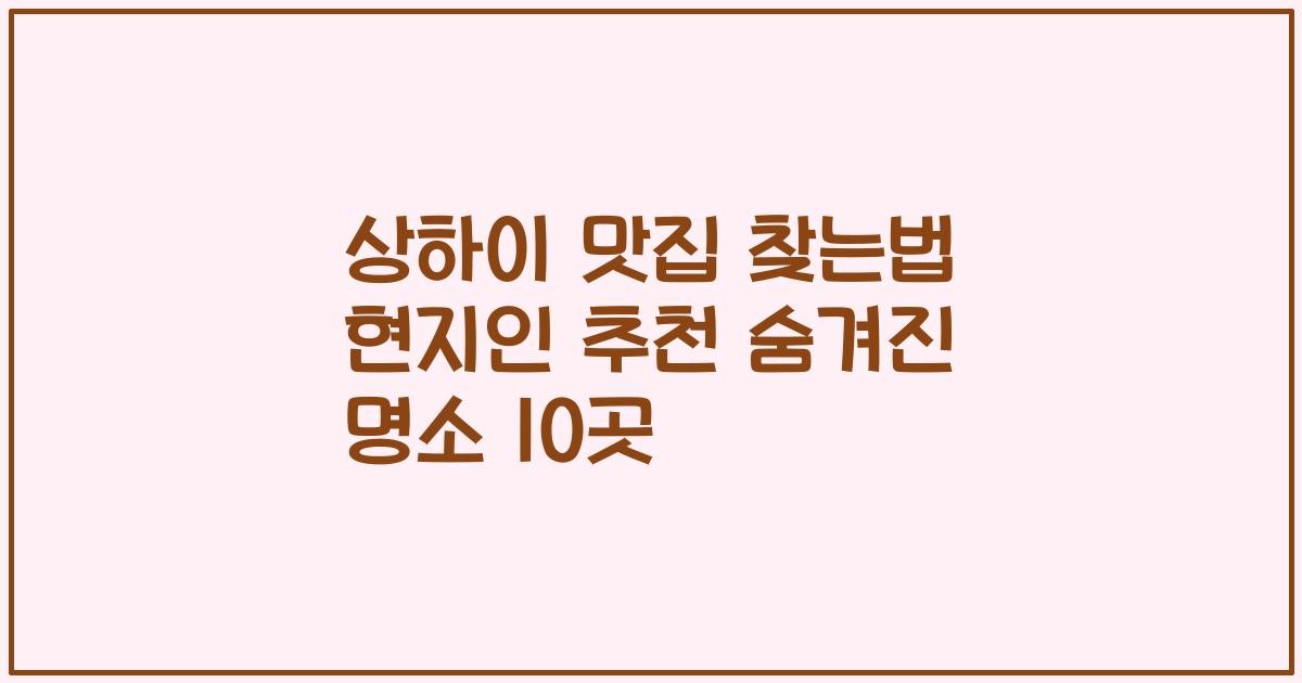 상하이 맛집 찾는법 현지인 추천 숨겨진 명소 10곳