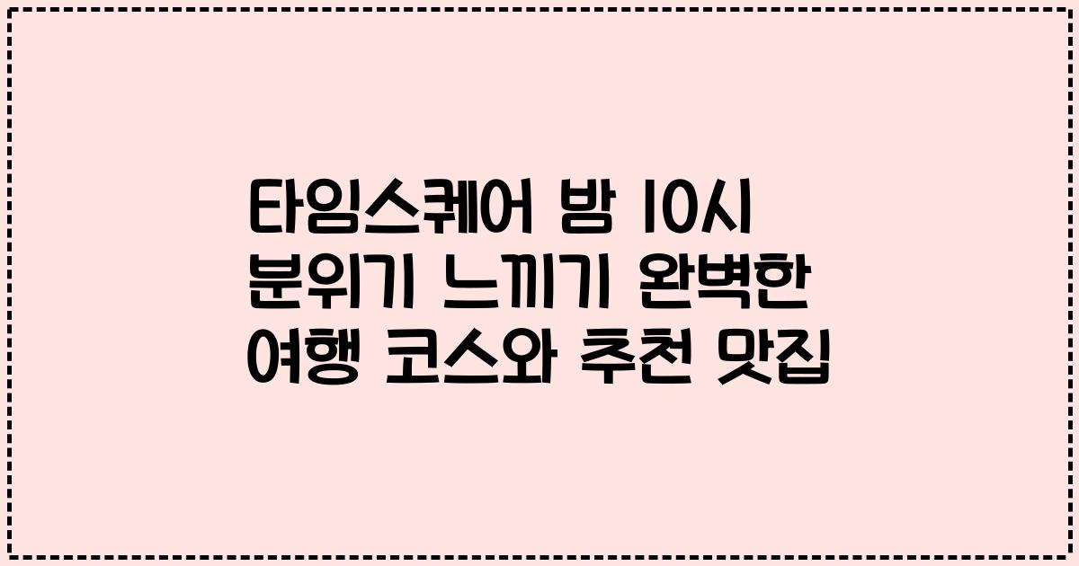 타임스퀘어 밤 10시 분위기 느끼기 완벽한 여행 코스와 추천 맛집