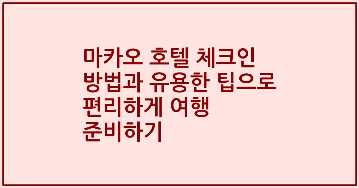 마카오 호텔 체크인 방법과 유용한 팁으로 편리하게 여행 준비하기