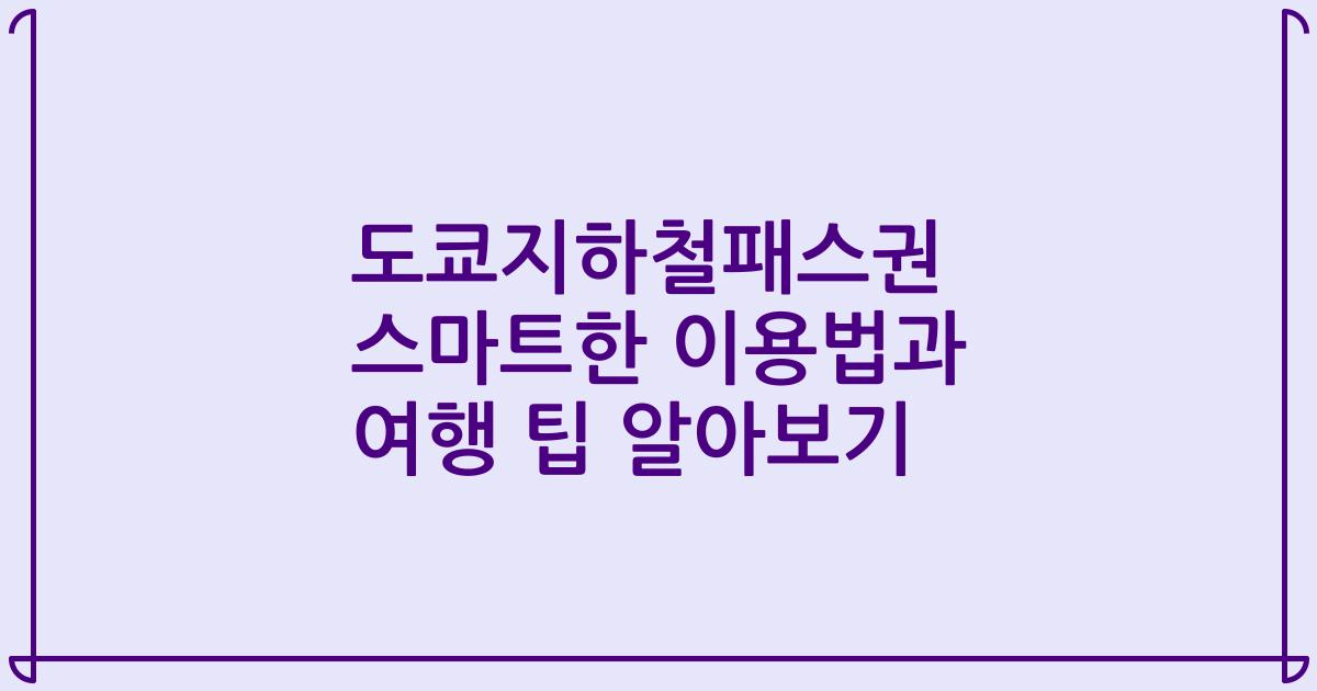 도쿄지하철패스권 스마트한 이용법과 여행 팁 알아보기