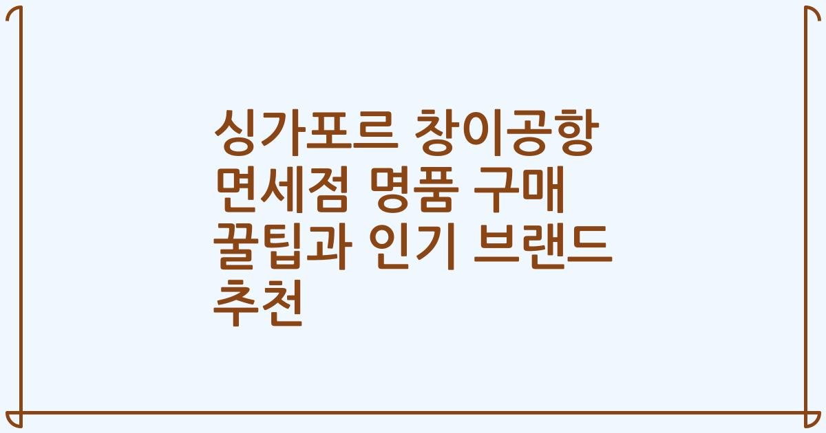 싱가포르 창이공항 면세점 명품 구매 꿀팁과 인기 브랜드 추천