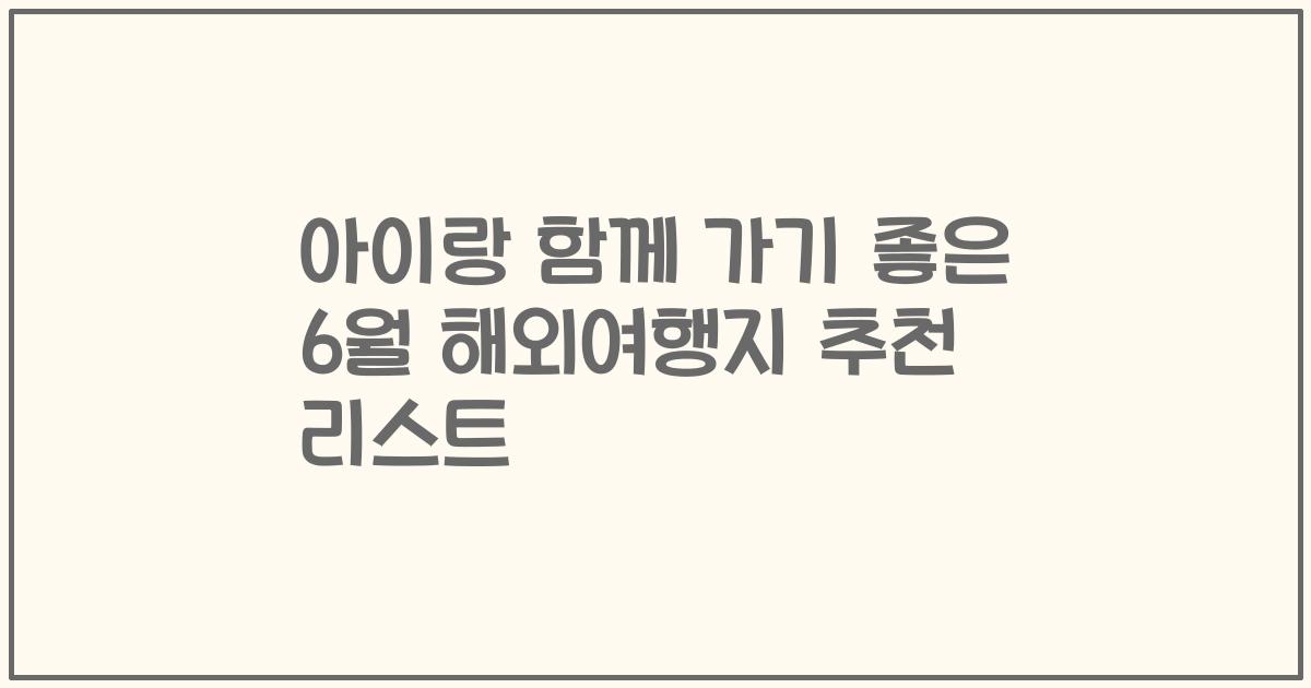 아이랑 함께 가기 좋은 6월 해외여행지 추천 리스트