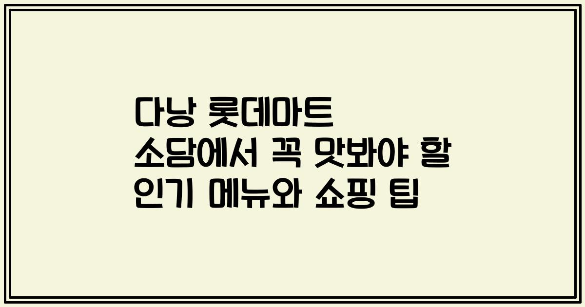 다낭 롯데마트 소담에서 꼭 맛봐야 할 인기 메뉴와 쇼핑 팁