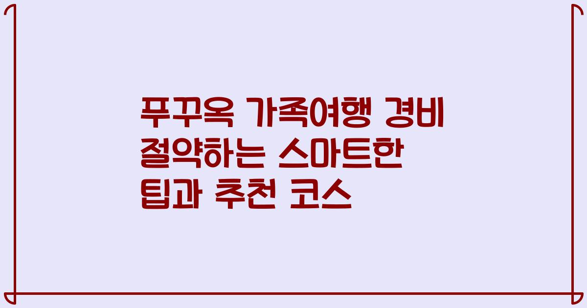 푸꾸옥 가족여행 경비 절약하는 스마트한 팁과 추천 코스