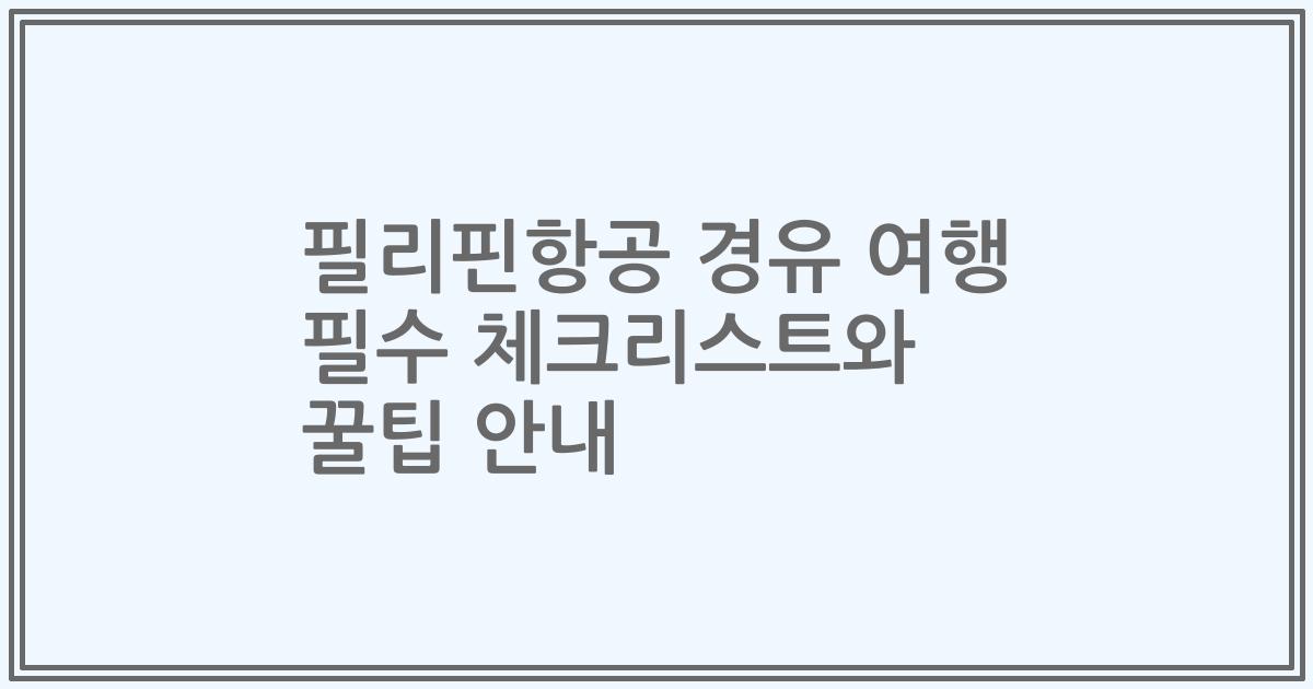 필리핀항공 경유 여행 필수 체크리스트와 꿀팁 안내